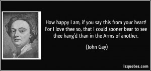 ... sooner bear to see thee hang'd than in the Arms of another. - John Gay