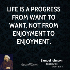 Life is a progress from want to want, not from enjoyment to enjoyment.