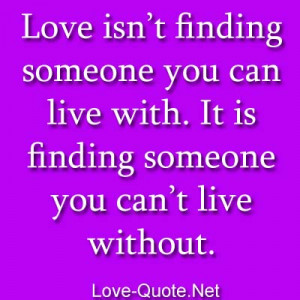 Love isn’t finding someone you can live with. It is finding someone ...