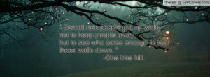 Sometimes people put up walls,not to keep people away,but to see who ...