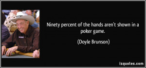 Ninety percent of the hands aren't shown in a poker game. - Doyle ...
