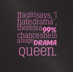 says, 'I hate drama', there is a 99% chance she is a huge drama queen ...