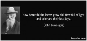... old. How full of light and color are their last days. - John Burroughs