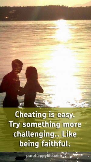 Cheating is easy. Try something more challenging.. Like being faithful ...