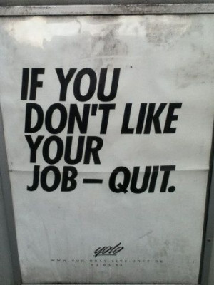 This is what I always tell people who complain about their job. Life ...