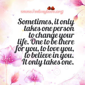 Sometimes , it only takes one person to change your life. One to be ...