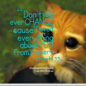 Quotes Picture: don't you ever change cause' i loved everything about ...