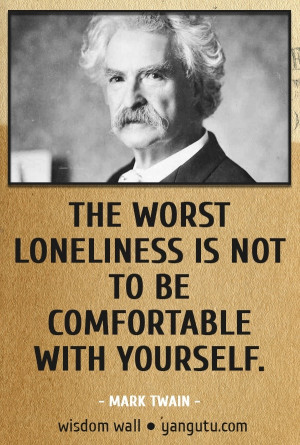 The worst loneliness is not to be comfortable with yourself, ~ Mark ...