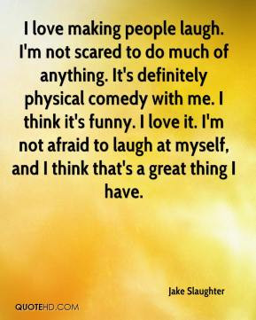 Jake Slaughter - I love making people laugh. I'm not scared to do much ...