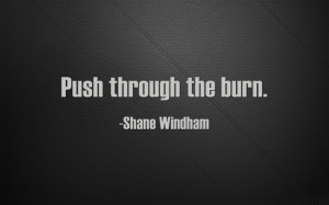 Push through the burn. -SHANE WINDHAM