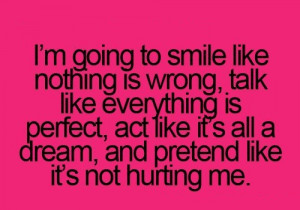 Emotional Hurting Quotes I’m Going To Smile like nothing is wrong ...