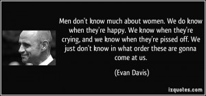 Men don't know much about women. We do know when they're happy. We ...