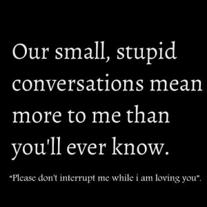 our small, stupid conversations mean....