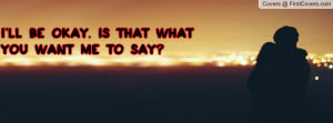 ll be okay. Is that what you want me Profile Facebook Covers