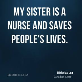 Nicholas Lea - My sister is a nurse and saves people's lives.