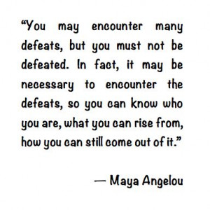 Maya Angelou quote about defeat. I've definitely been feeling defeated ...