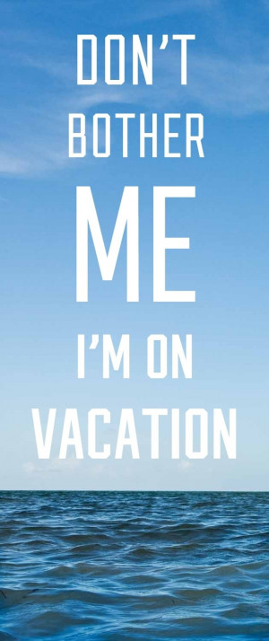 Don't Bother Me.. I'm on Vacation!
