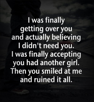 ... you had another girl. Then you smiled at me and ruined it all. Source