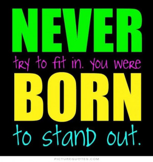Never try to fit in. You were born to stand out Picture Quote #1