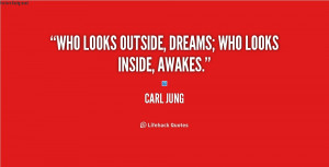 Who looks outside, dreams; who looks inside, awakes.”