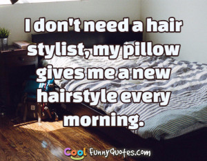 ... need a hair stylist, my pillow gives me a new hairstyle every morning