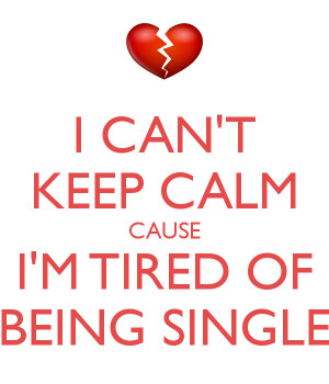 cant keep calm cause im tired of being single 1 Tired of Being ...