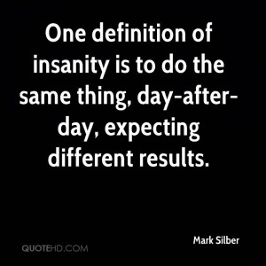 ... -silber-quote-one-definition-of-insanity-is-to-do-the-same-thing.jpg