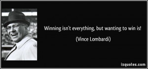 Winning isn't everything, but wanting to win is! - Vince Lombardi