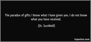 paradox of gifts: I know what I have given you. I do not know what you ...