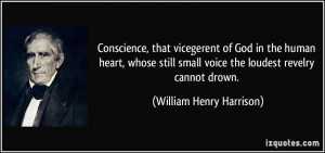 ... small voice the loudest revelry cannot drown. - William Henry Harrison