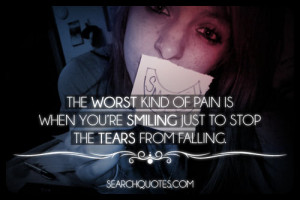 The worst kind of pain is when youre smiling just to stop the tears ...