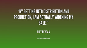 By getting into distribution and production, I am actually widening my ...