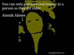 Anouk Aimee - quote -- You can only perceive real beauty in a person ...