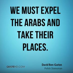 David Ben-Gurion - We must expel the Arabs and take their places.