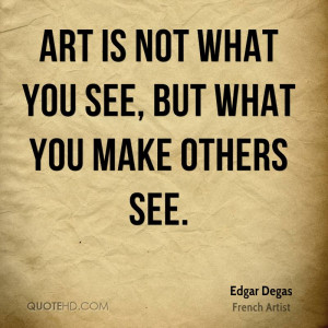 Art is not what you see, but what you make others see.