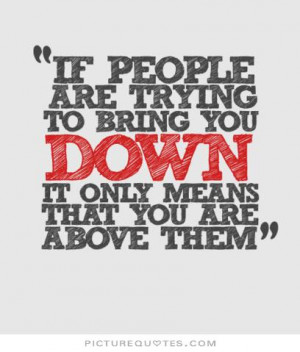 ... bring you down, it only means that you're above them Picture Quote #2