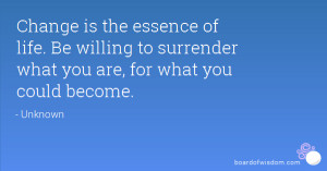 Change is the essence of life. Be willing to surrender what you are ...