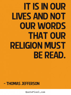 Thomas Jefferson picture quotes - It is in our lives and not our words ...