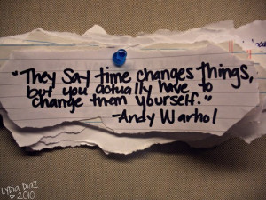 ... say time changes things but you actually have to change them yourself