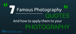 famous photography quotes and how to apply them to your photography