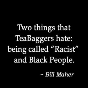 Bill Maher quote. on the Tea party. 
