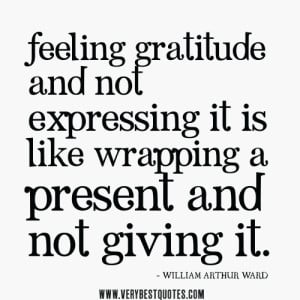 Feeling gratitude and not expressing it is like wrapping a present and ...