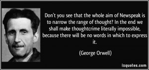 ... because there will be no words in which to express it. - George Orwell