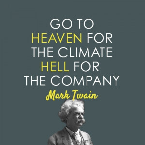 Go to heaven for the climate, hell for the company.” -Mark Twain