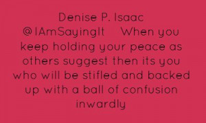 Denise P. Isaac ‏@IAmSayingItWhen you keep holding your peace as...