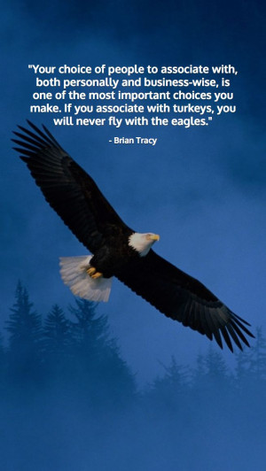 ... you make. If you associate with turkeys, you will never fly with the