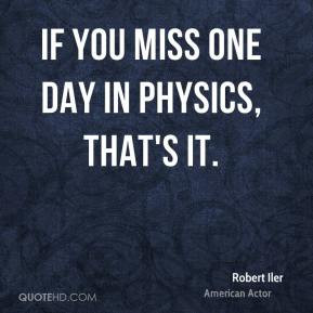 Robert Iler - If you miss one day in physics, that's it.