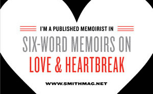 Six-Word Memoirs on Love and Heartbreak: by Writers Famous and Obscure