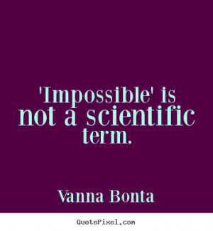 ... quote - 'impossible' is not a scientific term. - Motivational quotes