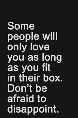 Some people will only love you as long as you fit in their box. Don't ...